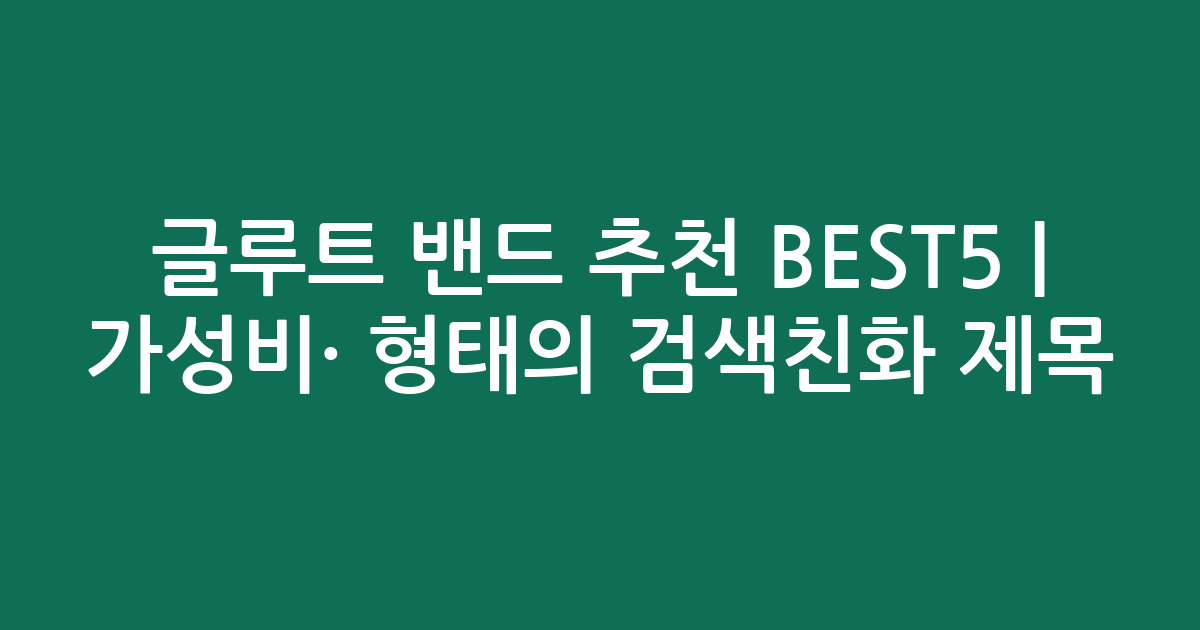 글루트 밴드 추천 BEST5 | 가성비·인기 비교 형태의 검색친화 제목