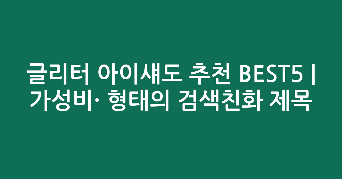 글리터 아이섀도 추천 BEST5 | 가성비·인기 비교 형태의 검색친화 제목