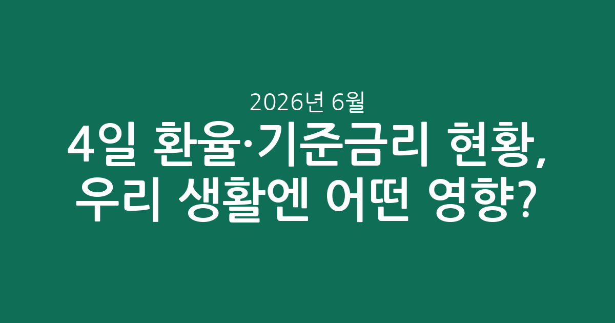 2026년 6월 4일 환율·기준금리 현황, 우리 생활엔 어떤 영향?