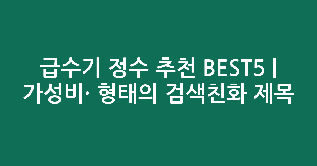 급수기 정수 추천 BEST5 | 가성비·인기 비교 형태의 검색친화 제목
