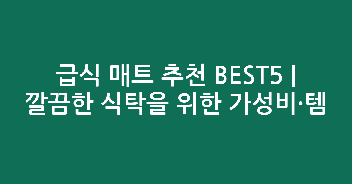 급식 매트 추천 BEST5 | 깔끔한 식탁을 위한 가성비·인기템 비교