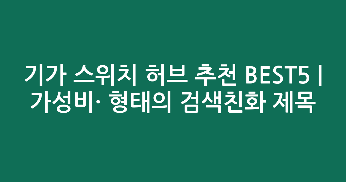 기가 스위치 허브 추천 BEST5 | 가성비·인기 비교 형태의 검색친화 제목