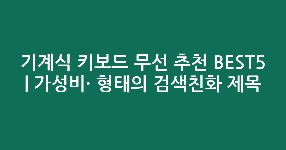 기계식 키보드 무선 추천 BEST5 | 가성비·인기 비교 형태의 검색친화 제목