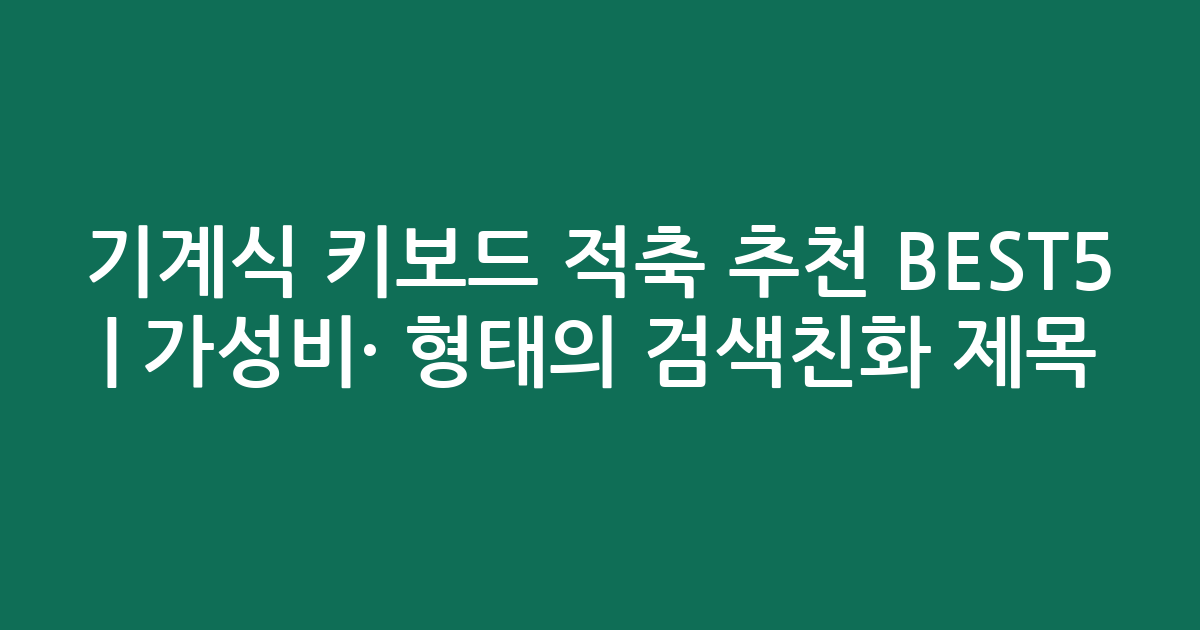 기계식 키보드 적축 추천 BEST5 | 가성비·인기 비교 형태의 검색친화 제목