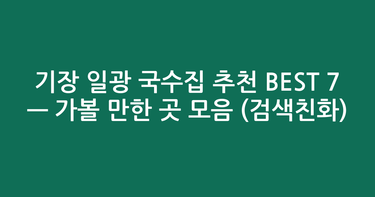 기장 일광 국수집 추천 BEST 7 — 가볼 만한 곳 모음 (검색친화)