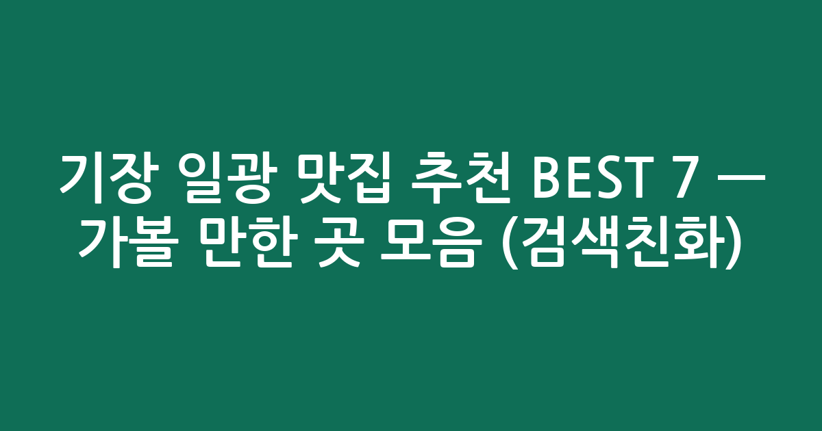 기장 일광 맛집 추천 BEST 7 — 가볼 만한 곳 모음 (검색친화)
