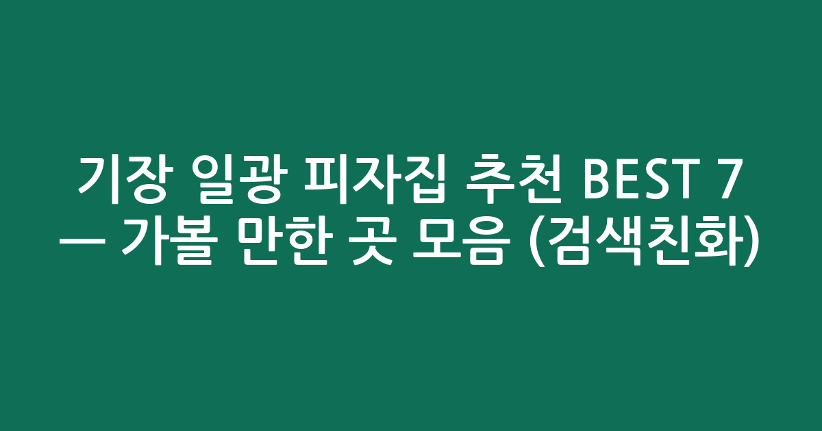 기장 일광 피자집 추천 BEST 7 — 가볼 만한 곳 모음 (검색친화)