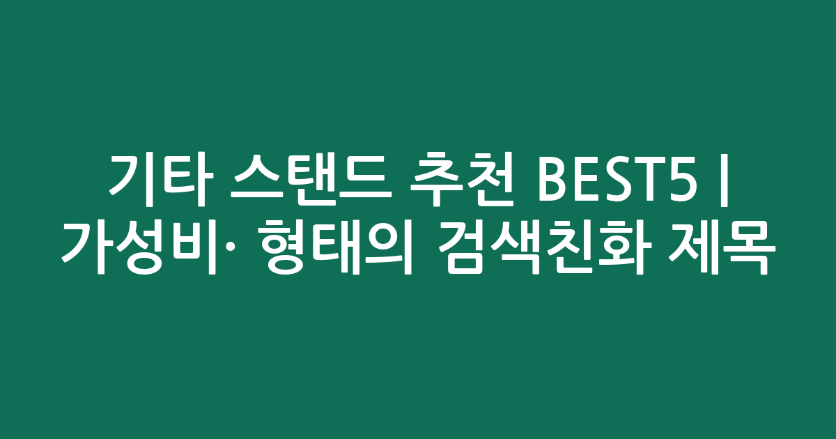 기타 스탠드 추천 BEST5 | 가성비·인기 비교 형태의 검색친화 제목
