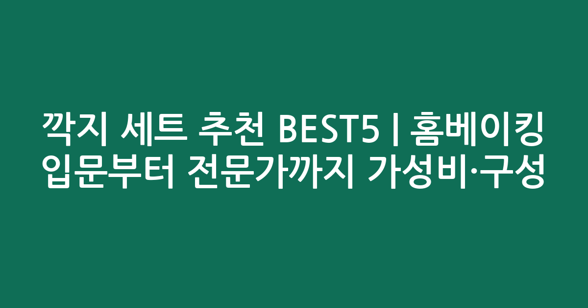 깍지 세트 추천 BEST5 | 홈베이킹 입문부터 전문가까지 가성비·구성 비교