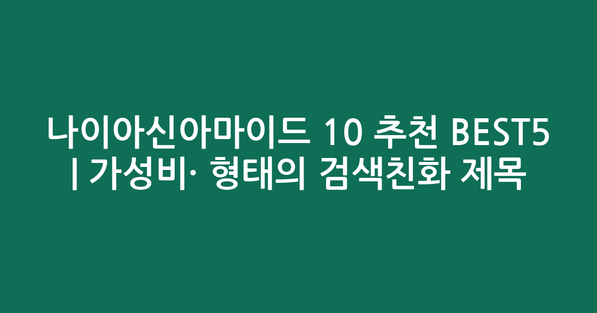 나이아신아마이드 10 추천 BEST5 | 가성비·인기 비교 형태의 검색친화 제목