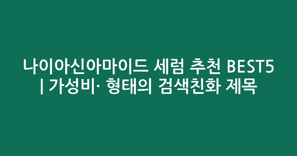 나이아신아마이드 세럼 추천 BEST5 | 가성비·인기 비교 형태의 검색친화 제목