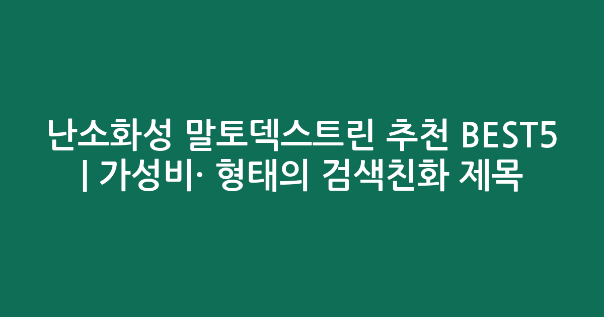 난소화성 말토덱스트린 추천 BEST5 | 가성비·인기 비교 형태의 검색친화 제목