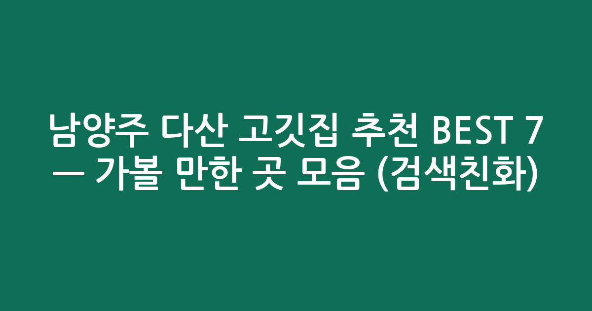 남양주 다산 고깃집 추천 BEST 7 — 가볼 만한 곳 모음 (검색친화)