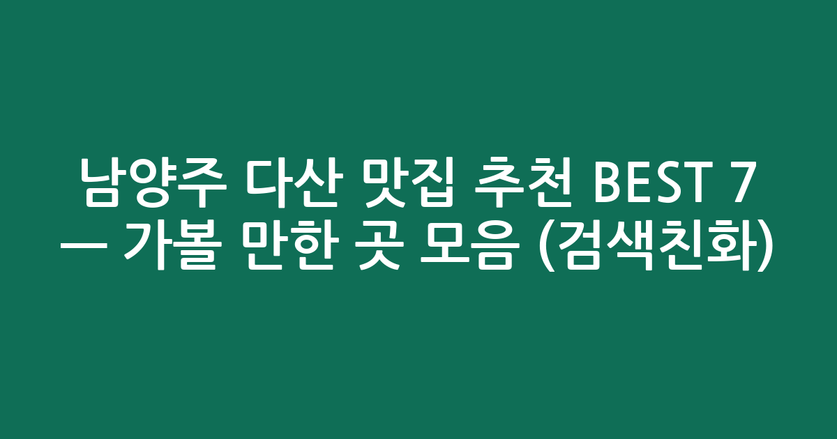 남양주 다산 맛집 추천 BEST 7 — 가볼 만한 곳 모음 (검색친화)