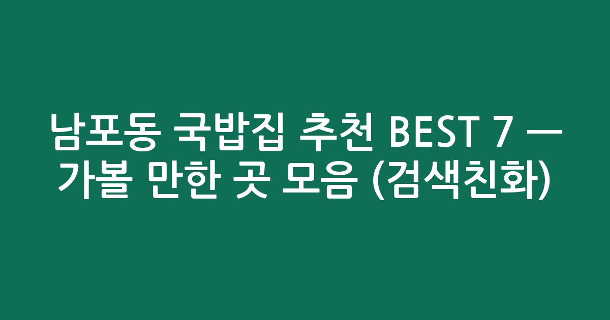 남포동 국밥집 추천 BEST 7 — 가볼 만한 곳 모음 (검색친화)