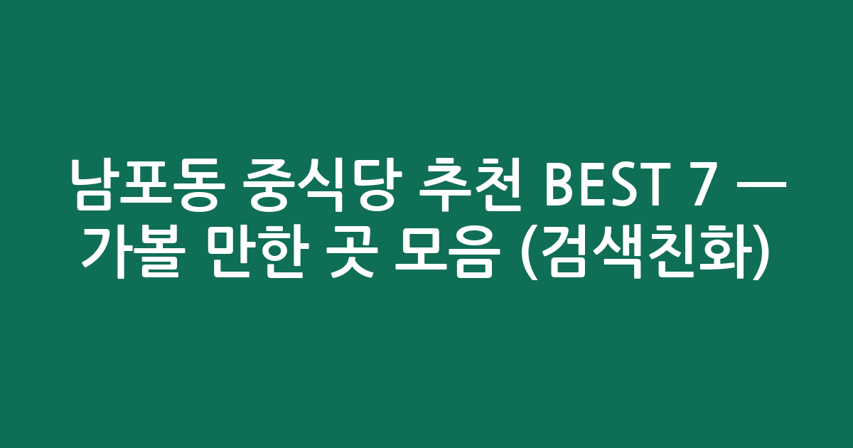 남포동 중식당 추천 BEST 7 — 가볼 만한 곳 모음 (검색친화)