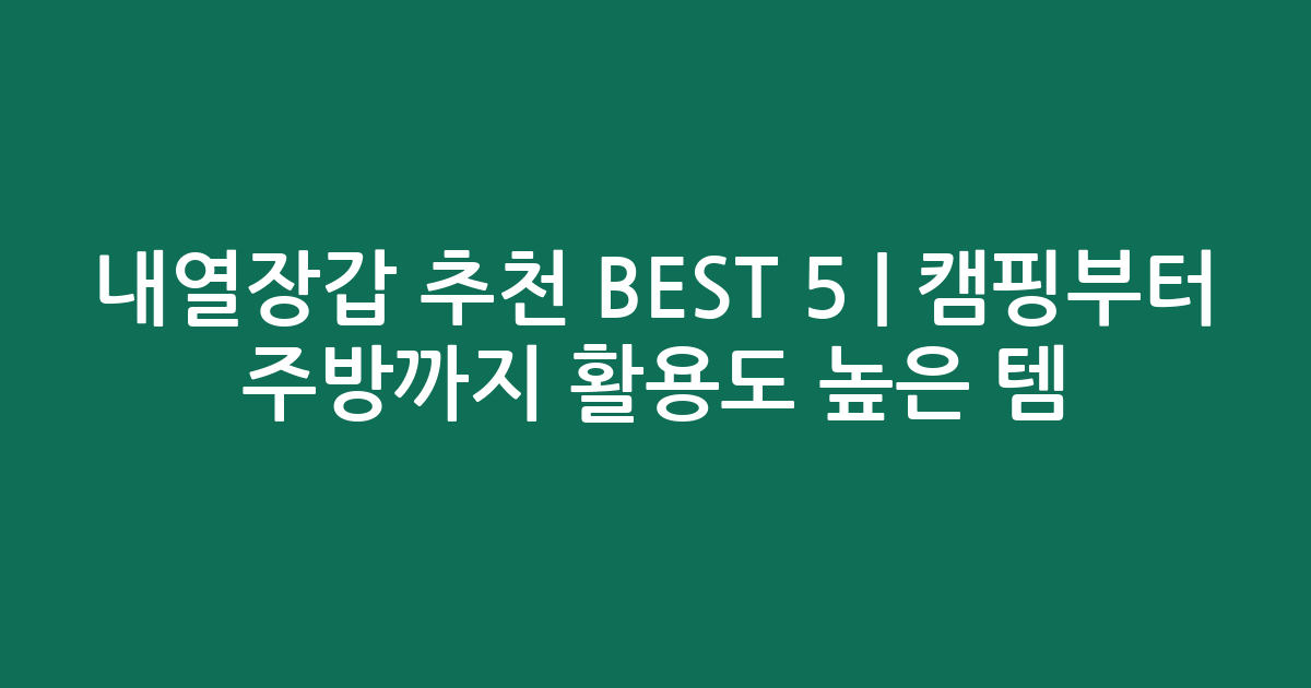 내열장갑 추천 BEST 5 | 캠핑부터 주방까지 활용도 높은 인기템 비교