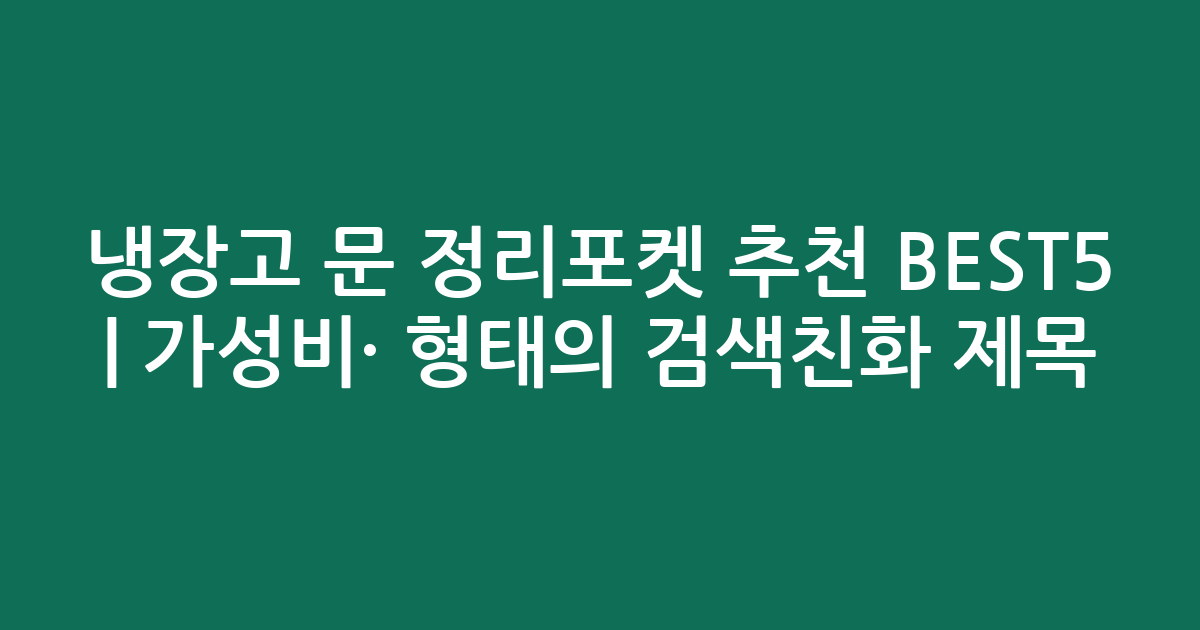 냉장고 문 정리포켓 추천 BEST5 | 가성비·인기 비교 형태의 검색친화 제목