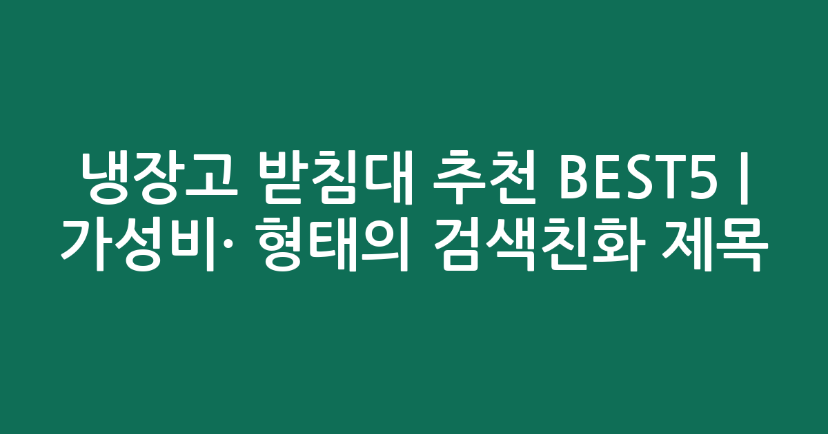 냉장고 받침대 추천 BEST5 | 가성비·인기 비교 형태의 검색친화 제목