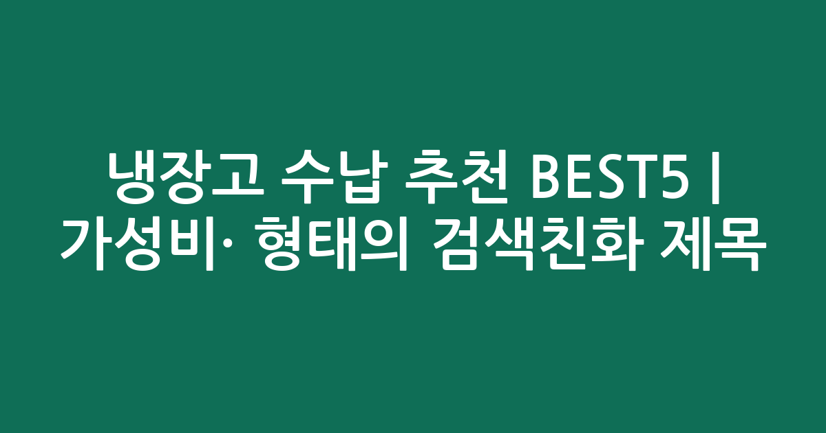 냉장고 수납 추천 BEST5 | 가성비·인기 비교 형태의 검색친화 제목