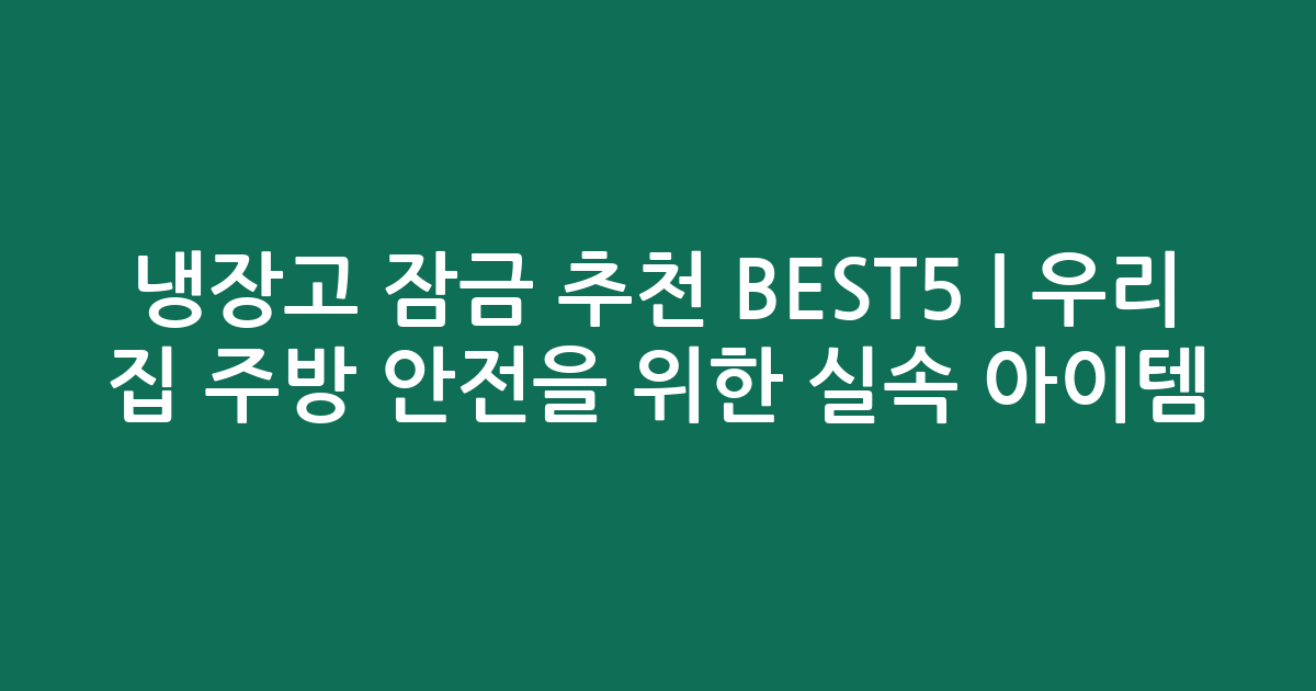 냉장고 잠금 추천 BEST5 | 우리 집 주방 안전을 위한 실속 아이템 비교