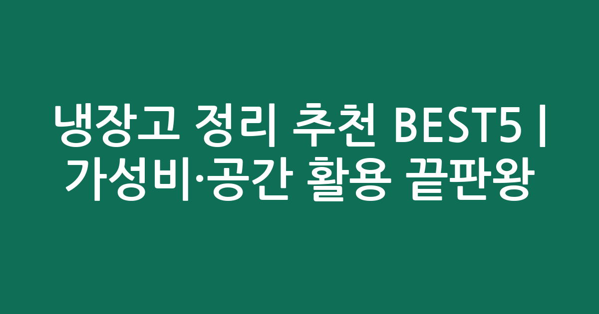 냉장고 정리 추천 BEST5 | 가성비·공간 활용 끝판왕 비교