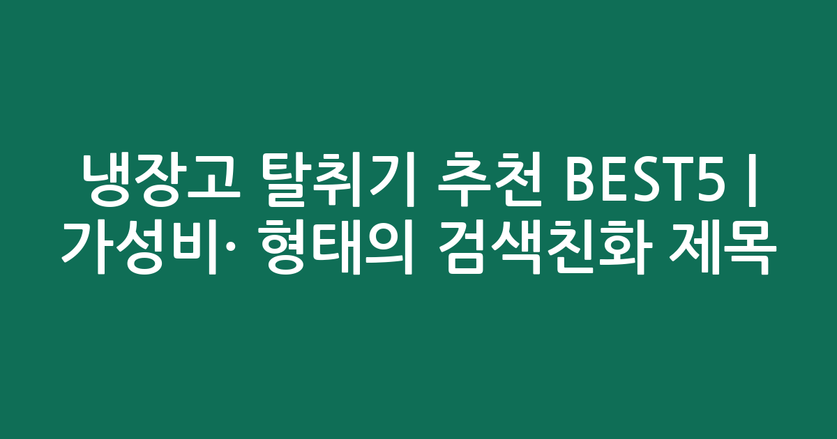 냉장고 탈취기 추천 BEST5 | 가성비·인기 비교 형태의 검색친화 제목