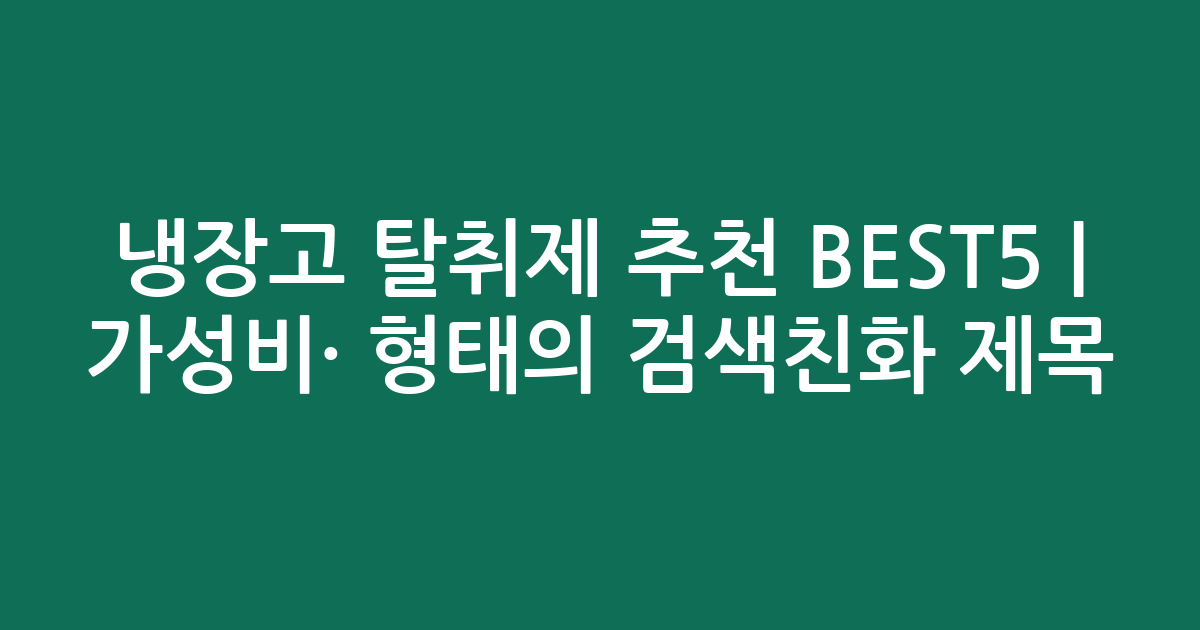 냉장고 탈취제 추천 BEST5 | 가성비·인기 비교 형태의 검색친화 제목