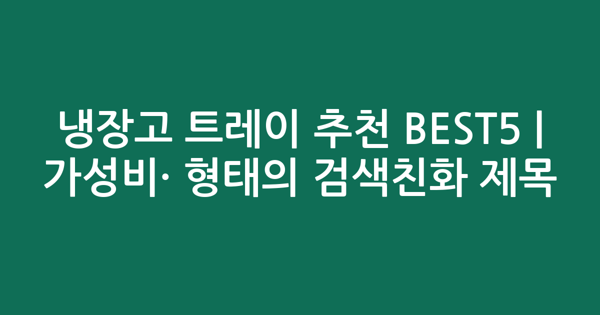 냉장고 트레이 추천 BEST5 | 가성비·인기 비교 형태의 검색친화 제목