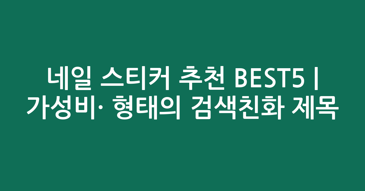 네일 스티커 추천 BEST5 | 가성비·인기 비교 형태의 검색친화 제목