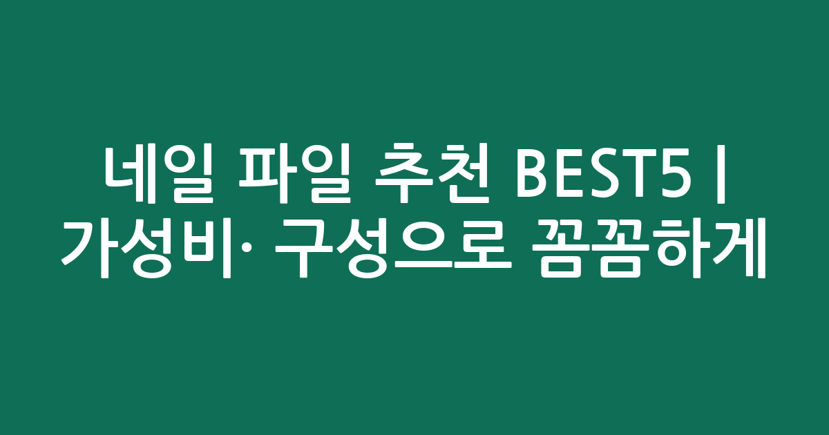 네일 파일 추천 BEST5 | 가성비·인기 구성으로 꼼꼼하게 비교