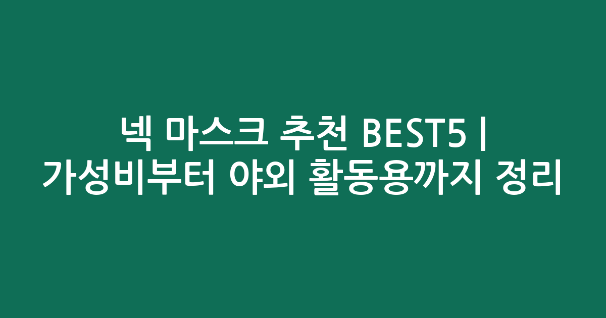 넥 마스크 추천 BEST5 | 가성비부터 야외 활동용까지 비교 정리