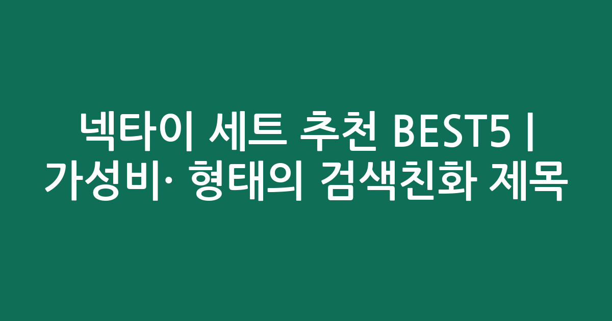 넥타이 세트 추천 BEST5 | 가성비·인기 비교 형태의 검색친화 제목