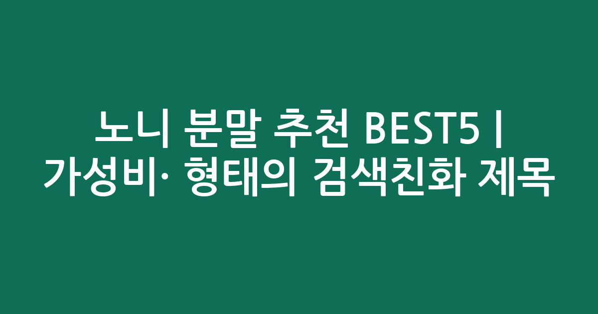 노니 분말 추천 BEST5 | 가성비·인기 비교 형태의 검색친화 제목