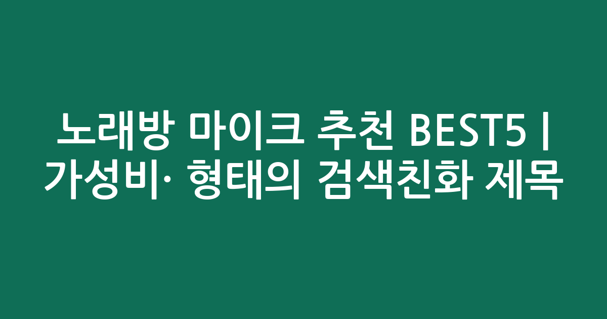노래방 마이크 추천 BEST5 | 가성비·인기 비교 형태의 검색친화 제목