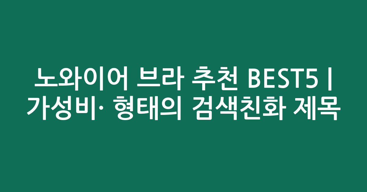 노와이어 브라 추천 BEST5 | 가성비·인기 비교 형태의 검색친화 제목