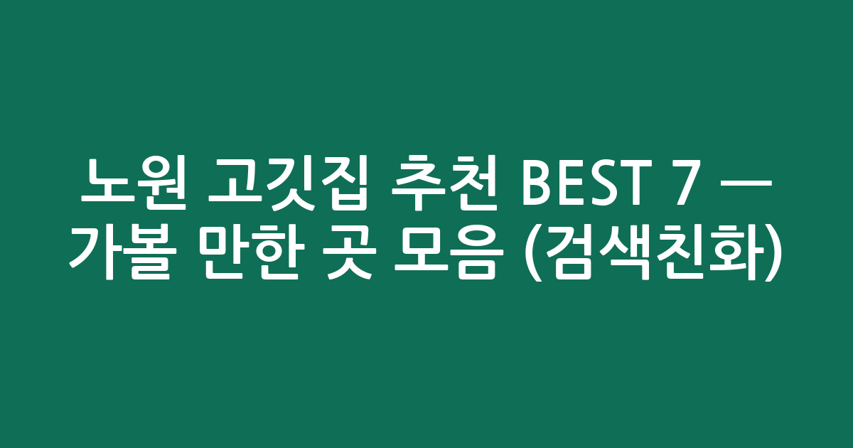 노원 고깃집 추천 BEST 7 — 가볼 만한 곳 모음 (검색친화)