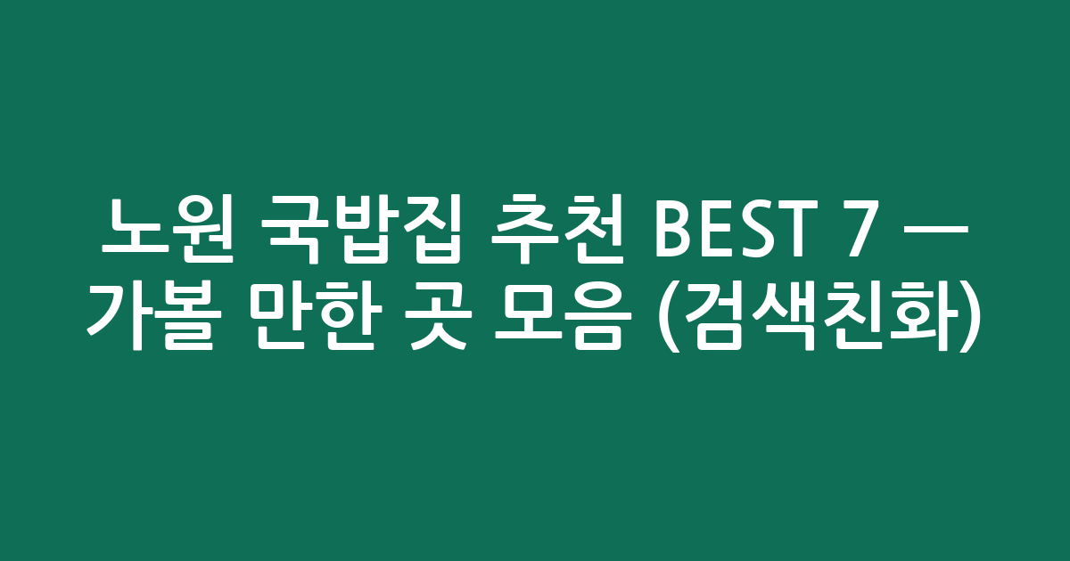 노원 국밥집 추천 BEST 7 — 가볼 만한 곳 모음 (검색친화)