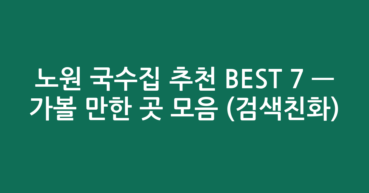 노원 국수집 추천 BEST 7 — 가볼 만한 곳 모음 (검색친화)
