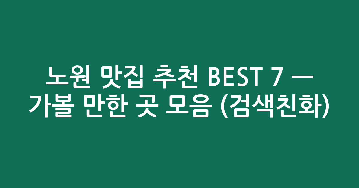 노원 맛집 추천 BEST 7 — 가볼 만한 곳 모음 (검색친화)