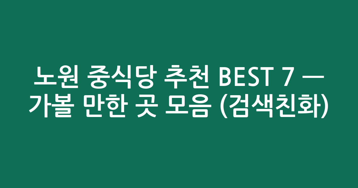 노원 중식당 추천 BEST 7 — 가볼 만한 곳 모음 (검색친화)