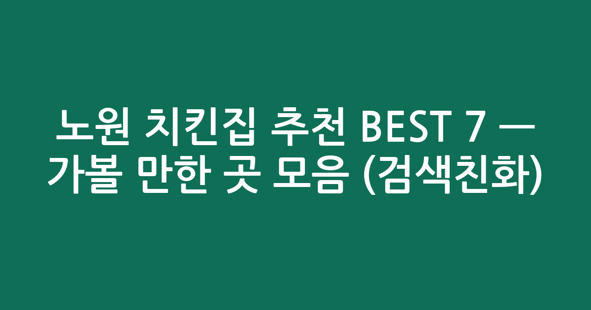 노원 치킨집 추천 BEST 7 — 가볼 만한 곳 모음 (검색친화)
