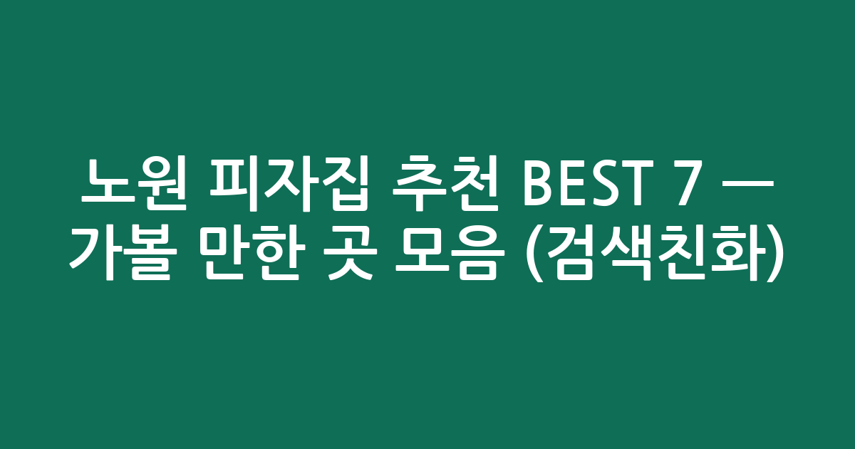 노원 피자집 추천 BEST 7 — 가볼 만한 곳 모음 (검색친화)