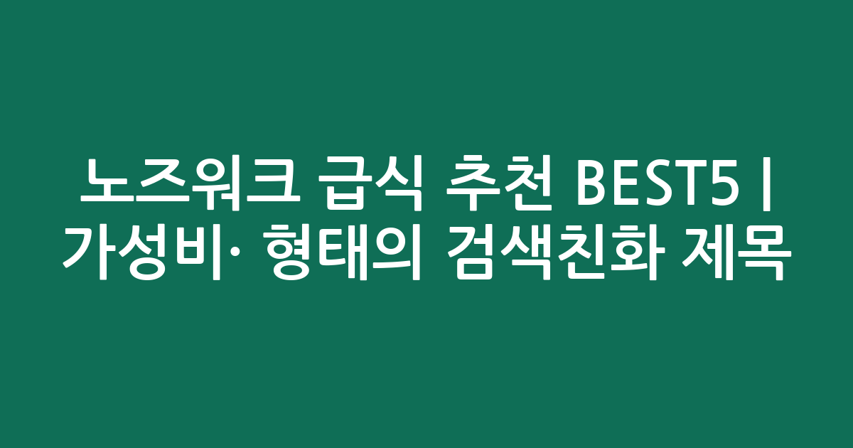 노즈워크 급식 추천 BEST5 | 가성비·인기 비교 형태의 검색친화 제목