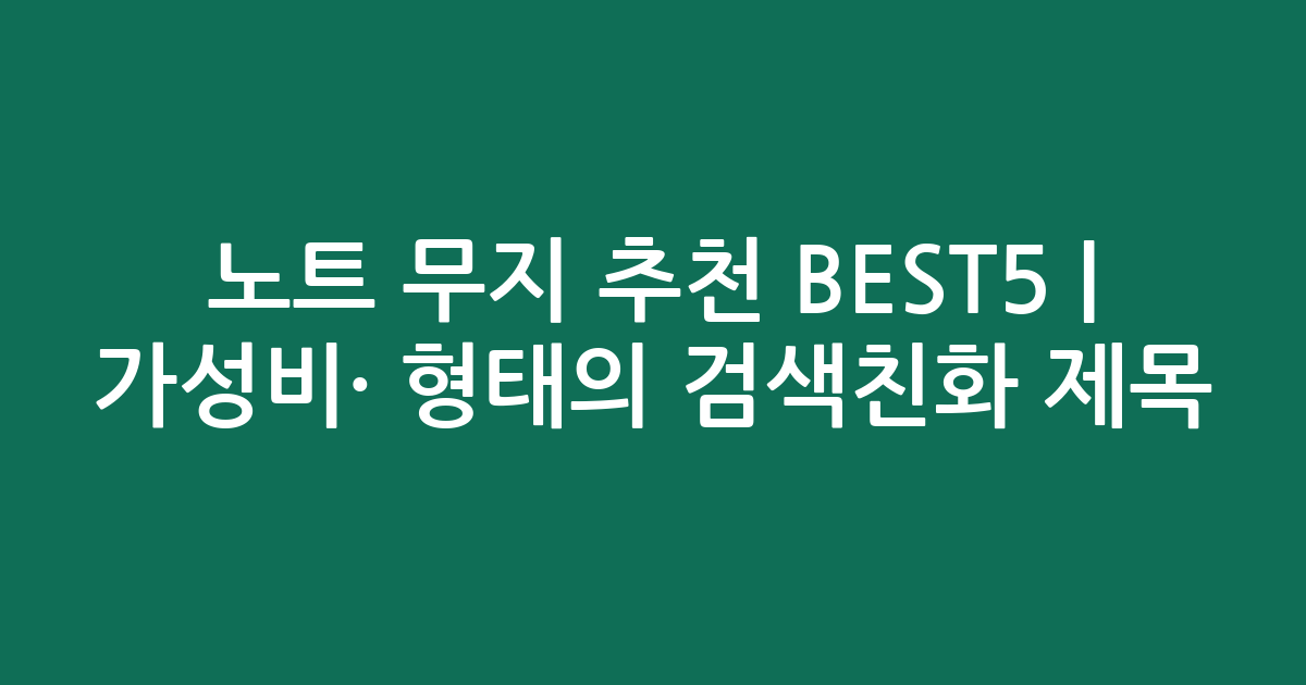 노트 무지 추천 BEST5 | 가성비·인기 비교 형태의 검색친화 제목