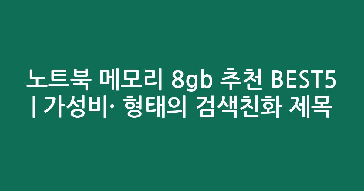 노트북 메모리 8gb 추천 BEST5 | 가성비·인기 비교 형태의 검색친화 제목