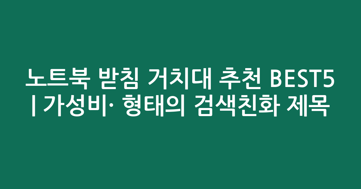 노트북 받침 거치대 추천 BEST5 | 가성비·인기 비교 형태의 검색친화 제목