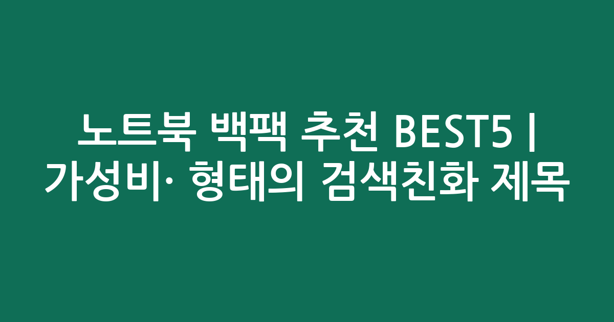 노트북 백팩 추천 BEST5 | 가성비·인기 비교 형태의 검색친화 제목