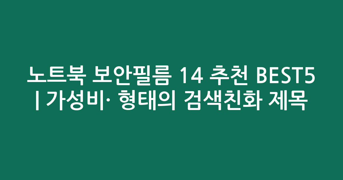 노트북 보안필름 14 추천 BEST5 | 가성비·인기 비교 형태의 검색친화 제목