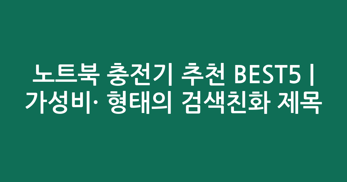 노트북 충전기 추천 BEST5 | 가성비·인기 비교 형태의 검색친화 제목